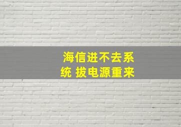 海信进不去系统 拔电源重来